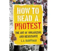 How to Read a Protest: The Art of Organizing and Resistance