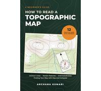 How to Read a Topographic Map: A Beginner's Guide to Contour Lines, Terrain Features, Grid Coordinates, and Finding Your Way with Map and Compass