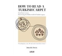 HOW TO READ A TURKISH CARPET: Art, Symbolism, and Cultural Meaning: Understanding Motifs, Patterns, Colors, and Regional Traditions