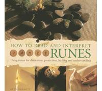 How to Read and Interpret the Runes: Using Runes for Divination, Protection, Healing and Understanding