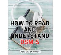 How To Read And Understand DSM-5: A Comprehensive Guide to Understanding Mental Health Diagnoses | Unlock the Insights, Strategies, and Knowledge to Understand & Apply DSM-5 with Confidence