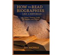 How to Read Biographies Like a Historian: A Critical Guide for Readers and Writers