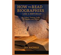 How to Read Biographies Like a Historian: A Critical Thinking Guide for Readers and Writers