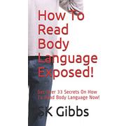 How To Read Body Language Exposed!: Get Over 33 Secrets On How To Read Body Language Now!