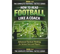 HOW TO READ FOOTBALL LIKE A COACH: Advanced Tactical Thinking for Serious Fans and Players (The Complete Football Tactics Series)