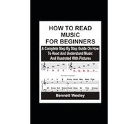 HOW TO READ MUSIC FOR BEGINNERS: A Complete Step By Step Guide On How To Read And Understand Music And Illustrated With Pictures.
