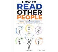 How to Read Other People: A Practical Guide to Decoding Intentions, Character, and Hidden Behavior Through Faces, Body Language, and the Words People Choose