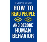 How to Read People and Decode Human Behavior: Improve Communication, Detect Lies, Read Body Language, Predict Behavior, Build Charisma, Analyze Minds, Influence Others & Master Emotional Intelligence