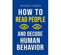 How to Read People and Decode Human Behavior: Improve Communication, Detect Lies, Read Body Language, Predict Behavior, Build Charisma, Analyze Minds, Influence Others & Master Emotional Intelligence