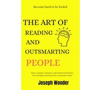 How To Read People And Outsmart Them Like A C.I.D In Any Situation: How Yo Analyse, Interpret And Understand People's True Thoughts And Intentions To Outsmart Them