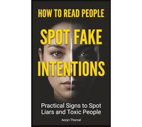 How to Read People and Spot Fake Intentions: Practical Signs to Identify Liars, Manipulators, Toxic Friends, and People Who Will Use You Before It’s Too Late (Life Lessons with Aoryn Thorval)