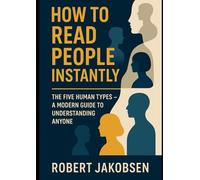 How to Read People Instantly: The Five Human Types - A Modern Guide to Understanding Anyone