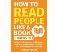 How to Read People Like a Book: 5 in 1 - Decode Body Language and Emotions, Uncover True Intentions, Spot Lies, and Build Connections with Ease (Communication Skills)