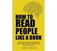 How to Read People Like a Book: A Guide to Speed-Reading People, Understand Body Language and Emotions, Decode Intentions, and Connect Effortlessly: 3 (Communication Skills Training)