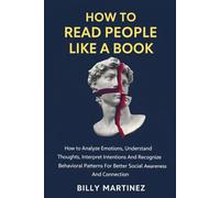 HOW TO READ PEOPLE LIKE A BOOK: How to Analyze Emotions, Understand Thoughts, Interpret Intentions And Recognize Behavioral Patterns For Better Social Awareness And Connection