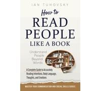 How to Read People Like a Book: Understand People Beyond Words: A Complete Guide to Accurately Reading Intentions, Body Language, Thoughts and ... Social Skills & Build Strong Relationships)
