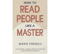 How to Read People Like a Master: Decode Body Language, Analyze People, and Understand Human Behavior (The Human Connection Series)