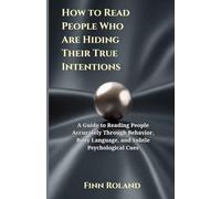 How to Read People Who Are Hiding Their True Intentions: A Guide to Reading People Accurately Through Behavior, Body Language, and Subtle Psychological Cues