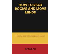 How to Read Rooms and Move Minds: A Practical Guide to Influence & Human Dynamics