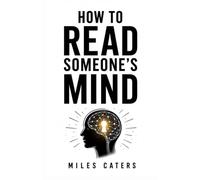 HOW TO READ SOMEONE’S MIND: Mastering Observation, Body Language, Emotional Intelligence, and Human Behavior
