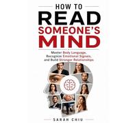 How to Read Someone's Mind: Master Body Language, Recognize Emotional Signals, and Build Stronger Relationships