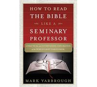 How to Read the Bible Like a Seminary Professor: A Practical and Entertaining Exploration of the World's Most Famous Book