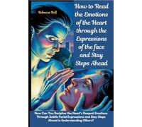 How to Read the Emotions of the Heart through the Expressions of the face and Stay Steps Ahead: How Can You Decipher the Heart's Deepest Emotions ... and Stay Steps Ahead in Understanding Others?
