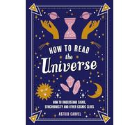 How to Read the Universe: The Beginner's Guide to Understanding Signs, Synchronicity and Other Cosmic Clues