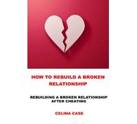 How To Rebuild A Broken Relationship: Rebuilding A Broken Relationship After Cheating (Family And Long Lasting Relationships To Marriage)
