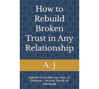 How to Rebuild Broken Trust in Any Relationship: Rebuild Trust After Lies, Hurt, or Distance - In Love, Family, or Friendship