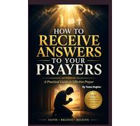 How to Receive Answers to Your Prayers: A Practical Christian Guide to Effective Prayer, Building Faith, and Expecting Results from God (Knowing God)