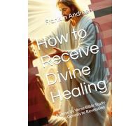 How to Receive Divine Healing: A Verse by Verse Bible Study from Genesis to Revelation