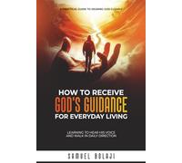 How to Receive God's Guidance for Everyday Living: Learning to Hear His Voice and Walk in Daily Direction