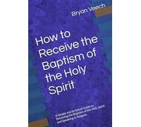 How to Receive the Baptism of the Holy Spirit: A Simple and Scriptual Guide to Receiving the Baptism of the Holy Spirit and Speaking in Tongues