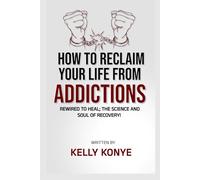 HOW TO RECLAIM YOUR LIFE FROM ADDICTIONS: Rewired To Heal: The Science And Soul Of Recovery (NO LONGER A SLAVE)