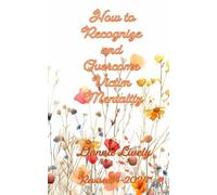 How To Recognize and Overcome Victim Mentality: Learn why taking responsibility is the most important step to you health and well-being and the steps to take to open the door to anything you desire: 1