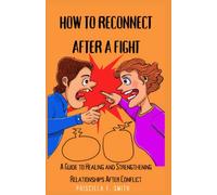 HOW TO RECONNECT AFTER A FIGHT: A Guide to Healing and Strengthening Relationships After Conflict (Love and Relationships)