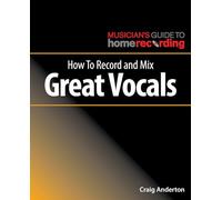 How to Record and Mix Great Vocals (The Musician's Guide to Home Recording)