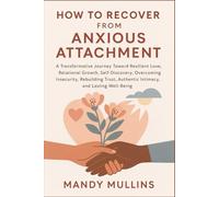 HOW TO RECOVER FROM ANXIOUS ATTACHMENT: A Transformative Journey Toward Resilient Love, Relational Growth, Self-Discovery Overcoming Insecurity, Rebuild Trust, Authentic Intimacy