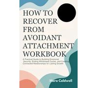 HOW TO RECOVER FROM AVOIDANT ATTACHMENT WORKBOOK: A Practical Guide to Building Emotional Security, Ending Withdrawal Cycles, and Creating Connected Relationships for Lasting Growth