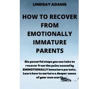 HOW TO RECOVER FROM EMOTIONALLY IMMATURE PARENTS: Discover 6 powerful steps to take to recover from pains caused by emotionally immature parents. and nurture a deeper sense of your own worth.