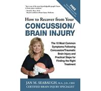 How to Recover from Your Concussion/Brain Injury: The 10 Most Common Symptoms Following Concussion/Traumatic Brain Injury and Practical Steps for Finding the Right Treatment