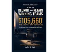 HOW TO RECRUIT AND RETAIN WINNING TEAMS: And How Most Leaders Get It Wrong (The Invisible Leadership Series)