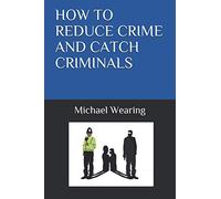 HOW TO REDUCE CRIME AND CATCH CRIMINALS