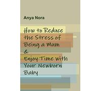 How to Reduce the Stress of Being a Mum & Enjoy Time with Your Newborn Baby