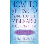 How to Refuse to Make Yourself Miserable about Anything: Yes Anything!