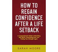 How to Regain Confidence After a Life Setback: A Compassionate Guide to Rebuilding Self-Worth, Overcoming Fear and Finding Your Strength Again ("How To" Series)