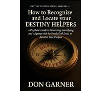 HOW TO REGONIZE AND LOCATE YOUR DESTINY HELPERS VOL. 3 OF 4: “A Prophetic Guide to Discerning, Identifying, and Aligning with the People God Sends to Advance Your Purpose” (DESTINY HELPERS SERIES)