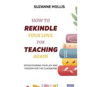 How To Rekindle Your Love For Teaching Again: Rediscovering Your Joy And Passion For The Classroom