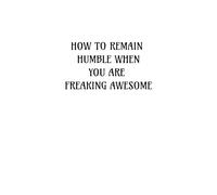 HOW TO REMAIN HUMBLE WHEN YOU ARE FREAKING AWESOME: 100 Page Notebook